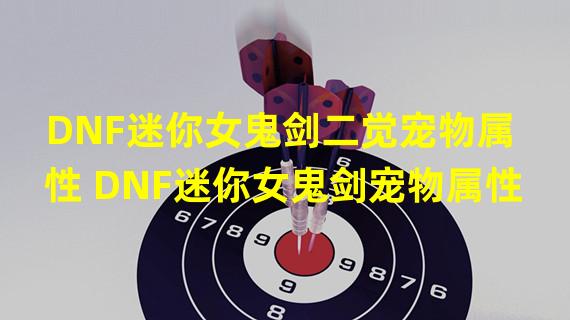 DNF迷你女鬼剑二觉宠物属性 DNF迷你女鬼剑宠物属性