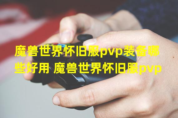 魔兽世界怀旧服pvp装备哪些好用 魔兽世界怀旧服pvp