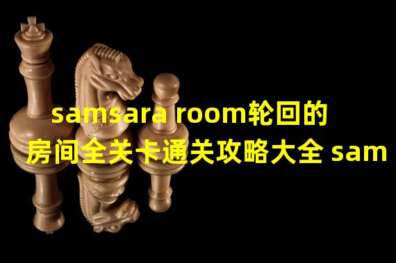 samsara room轮回的房间全关卡通关攻略大全 samsara