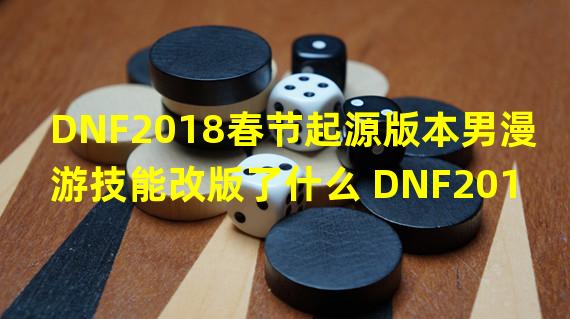 DNF2018春节起源版本男漫游技能改版了什么 DNF2018