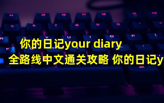 你的日记your diary 全路线中文通关攻略 你的日记your