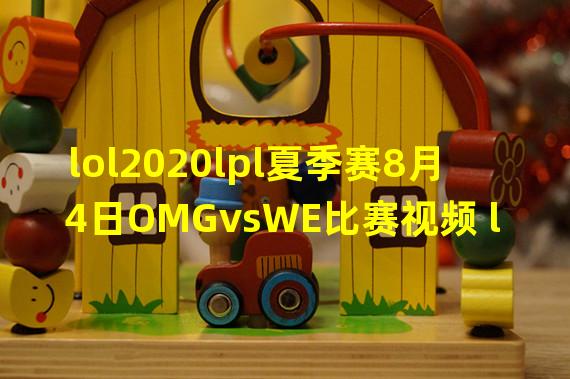 lol2020lpl夏季赛8月4日OMGvsWE比赛视频 lol2020lol