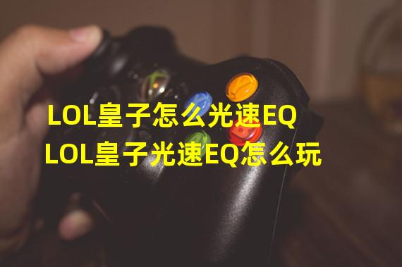 LOL皇子怎么光速EQ LOL皇子光速EQ怎么玩