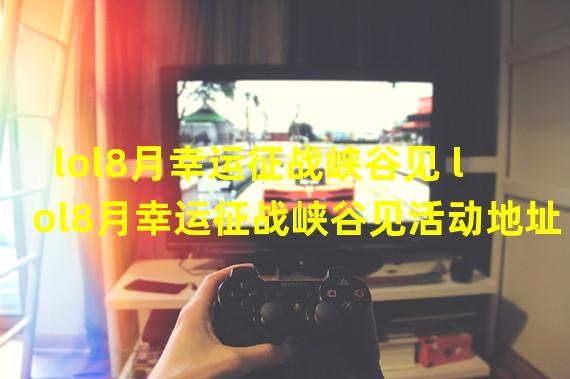 lol8月幸运征战峡谷见 lol8月幸运征战峡谷见活动地址