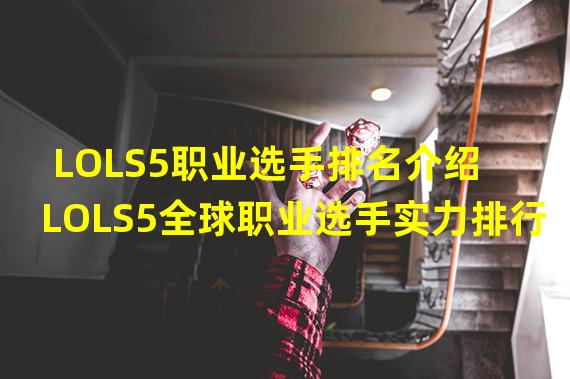 LOLS5职业选手排名介绍 LOLS5全球职业选手实力排行