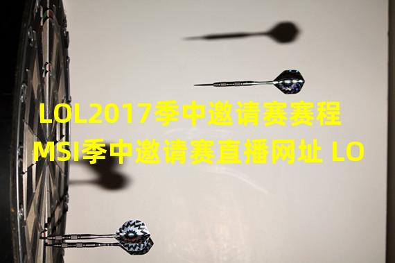 LOL2017季中邀请赛赛程 MSI季中邀请赛直播网址 LOL季