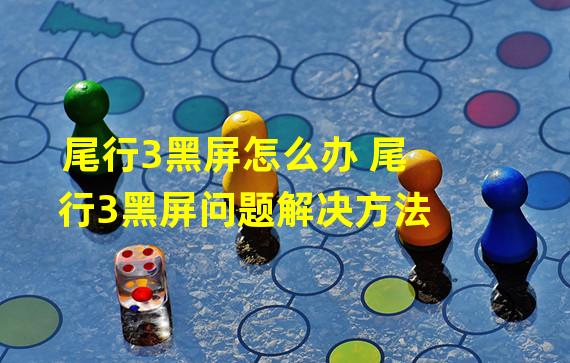 尾行3黑屏怎么办 尾行3黑屏问题解决方法