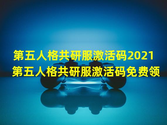 第五人格共研服激活码2021 第五人格共研服激活码免费领