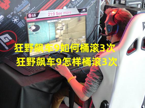 狂野飙车9如何桶滚3次 狂野飙车9怎样桶滚3次