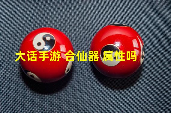 大话手游 合仙器 属性吗