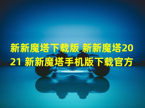 新新魔塔下载版 新新魔塔2021 新新魔塔手机版下载官方