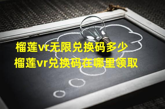 榴莲vr无限兑换码多少 榴莲vr兑换码在哪里领取