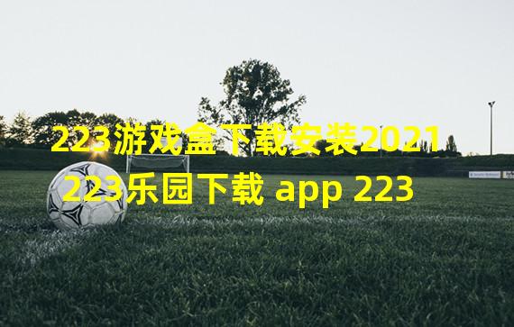 223游戏盒下载安装2021 223乐园下载 app 223乐园盒