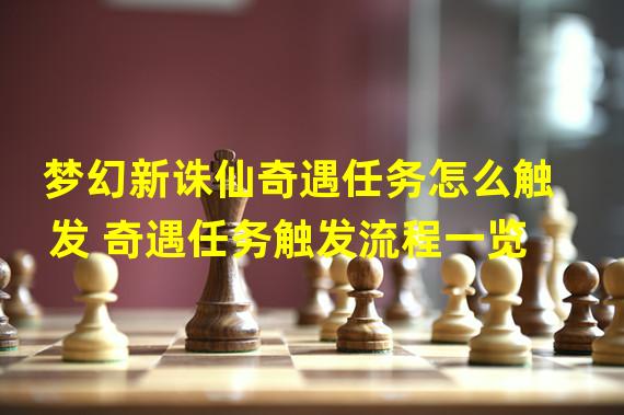 梦幻新诛仙奇遇任务怎么触发 奇遇任务触发流程一览