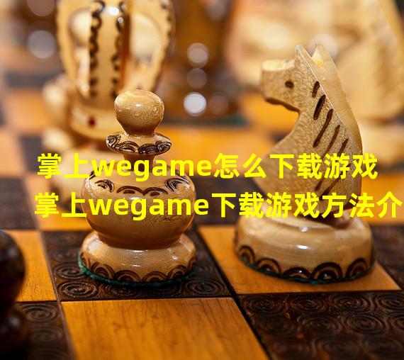 掌上wegame怎么下载游戏 掌上wegame下载游戏方法介绍 历