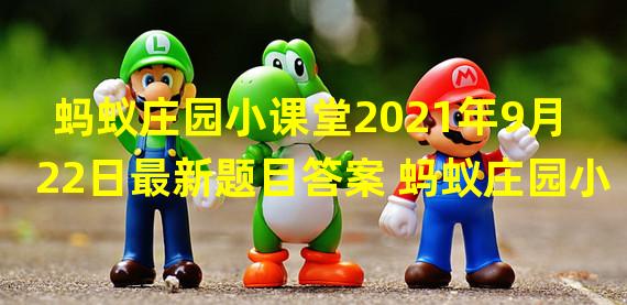 蚂蚁庄园小课堂2021年9月22日最新题目答案 蚂蚁庄园小