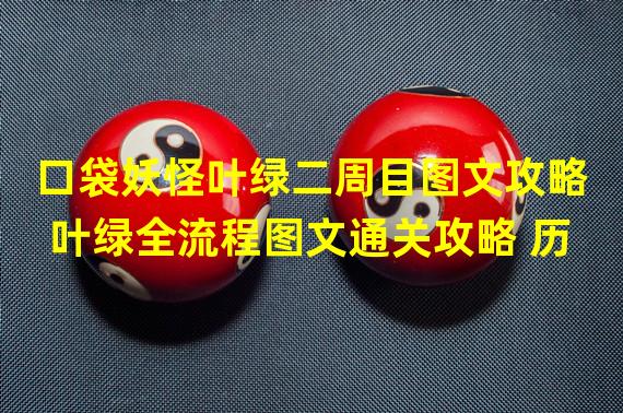 口袋妖怪叶绿二周目图文攻略 叶绿全流程图文通关攻略 历