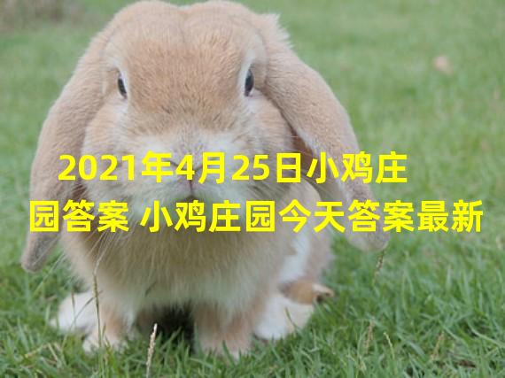 2021年4月25日小鸡庄园答案 小鸡庄园今天答案最新