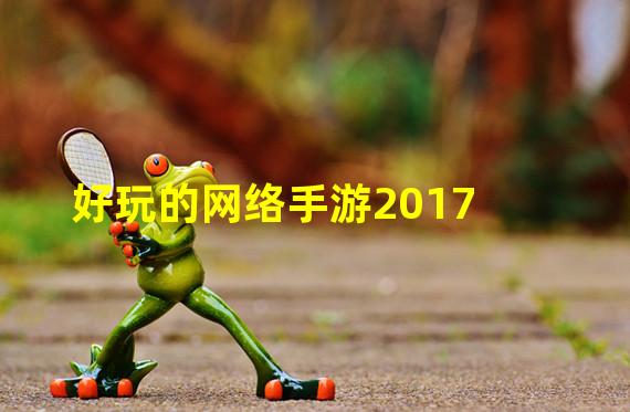 好玩的网络手游2017