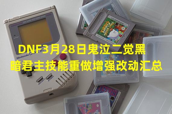 DNF3月28日鬼泣二觉黑暗君主技能重做增强改动汇总