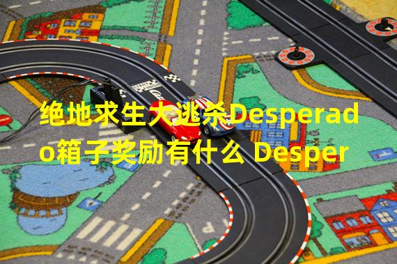 绝地求生大逃杀Desperado箱子奖励有什么 Desperado