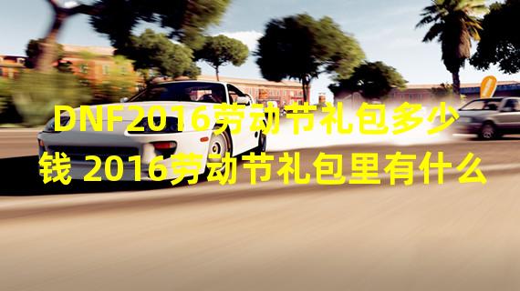 DNF2016劳动节礼包多少钱 2016劳动节礼包里有什么