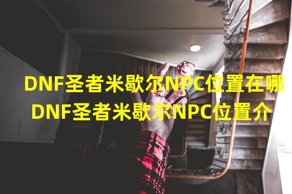 DNF圣者米歇尔NPC位置在哪 DNF圣者米歇尔NPC位置介绍