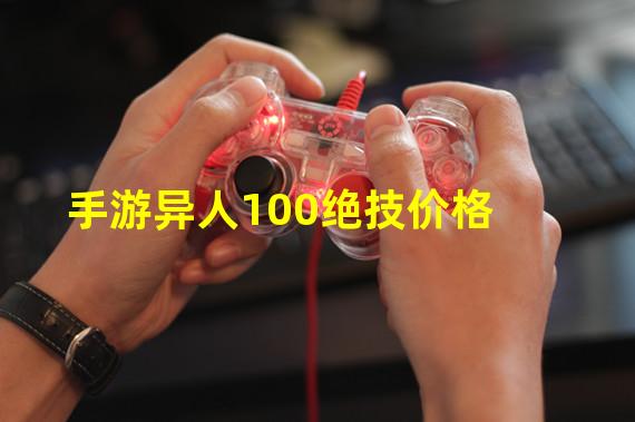 手游异人100绝技价格