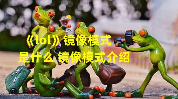 《lol》镜像模式是什么 镜像模式介绍