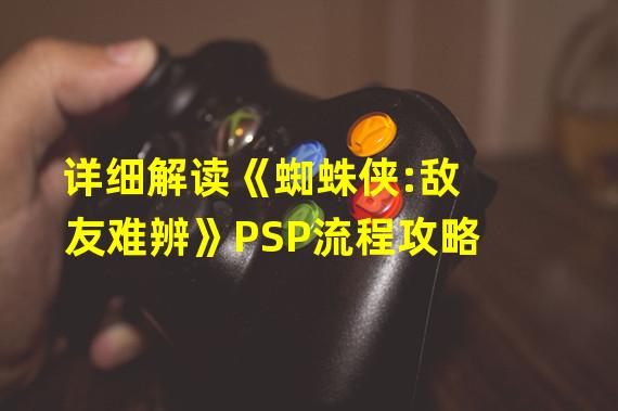 详细解读《蜘蛛侠:敌友难辨》PSP流程攻略