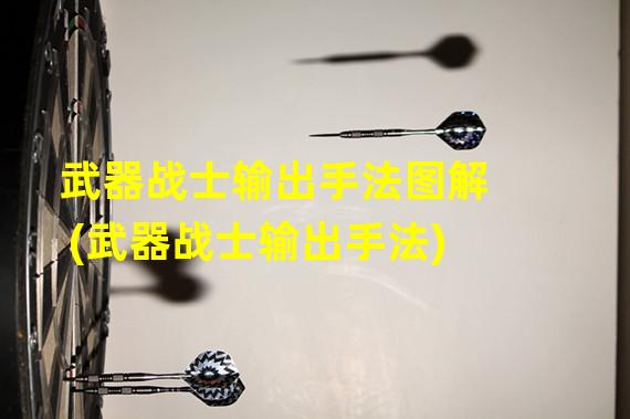 武器战士输出手法图解(武器战士输出手法)