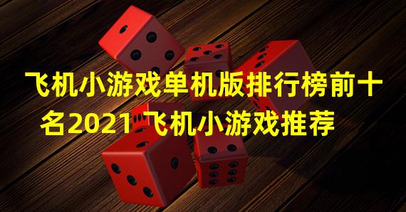 飞机小游戏单机版排行榜前十名2021 飞机小游戏推荐