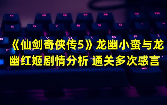 《仙剑奇侠传5》龙幽小蛮与龙幽红姬剧情分析 通关多次感言