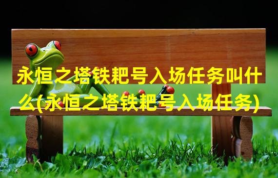 永恒之塔铁耙号入场任务叫什么(永恒之塔铁耙号入场任务)