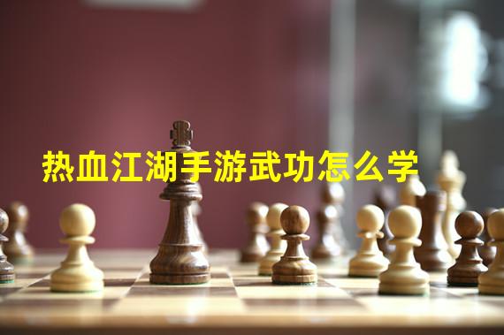 热血江湖手游武功怎么学