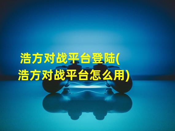 浩方对战平台登陆(浩方对战平台怎么用)