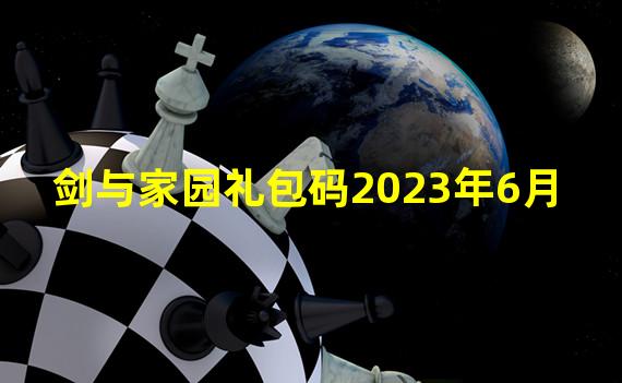 剑与家园礼包码2023年6月