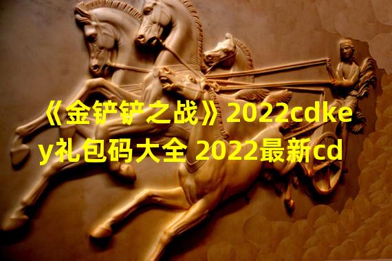 《金铲铲之战》2022cdkey礼包码大全 2022最新cdkey礼包码