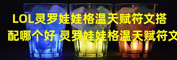 LOL灵罗娃娃格温天赋符文搭配哪个好 灵罗娃娃格温天赋符文