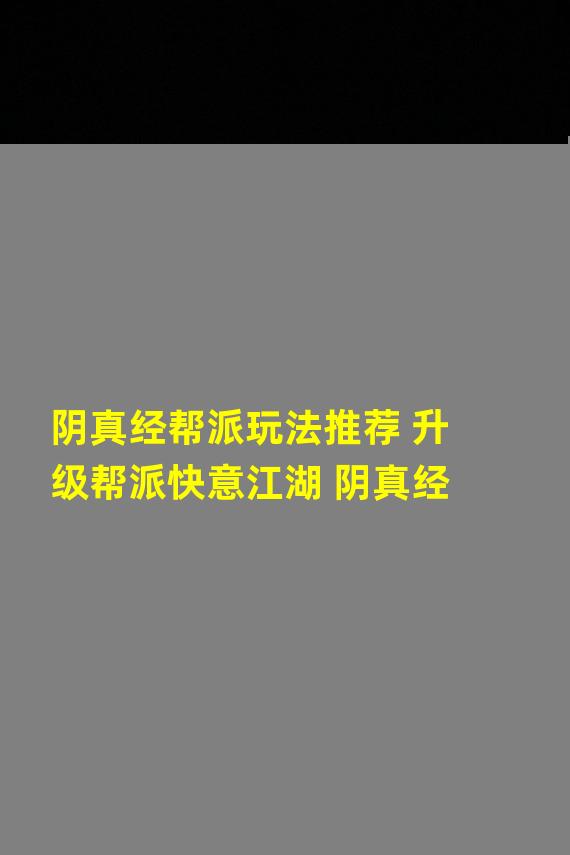 阴真经帮派玩法推荐 升级帮派快意江湖 阴真经