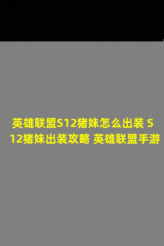 英雄联盟S12猪妹怎么出装 S12猪妹出装攻略 英雄联盟手游