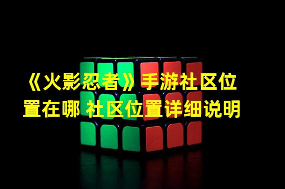 《火影忍者》手游社区位置在哪 社区位置详细说明