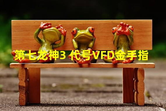 第七龙神3 代号VFD金手指