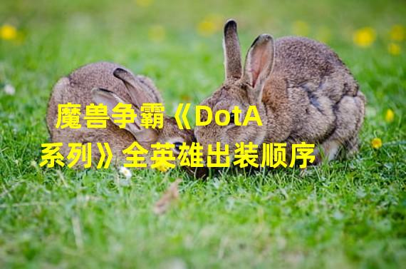 魔兽争霸《DotA系列》全英雄出装顺序