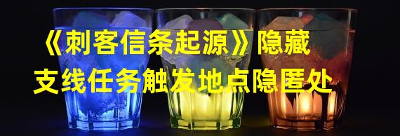 《刺客信条起源》隐藏支线任务触发地点隐匿处