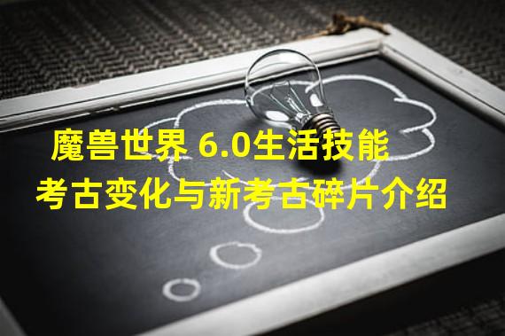 魔兽世界 6.0生活技能考古变化与新考古碎片介绍