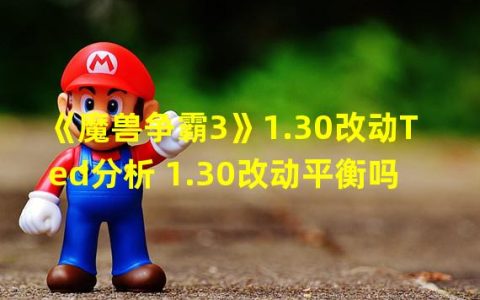 1.30版本的魔兽争霸3，Ted的改动到底如何影响游戏平衡？