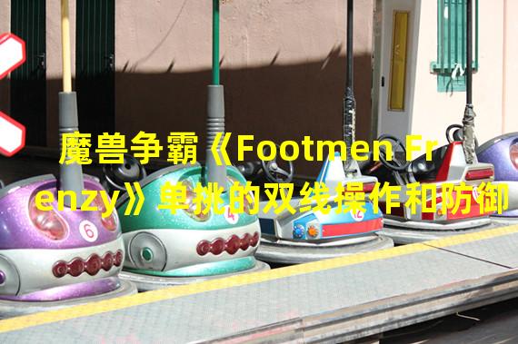 魔兽争霸《Footmen Frenzy》单挑的双线操作和防御技巧