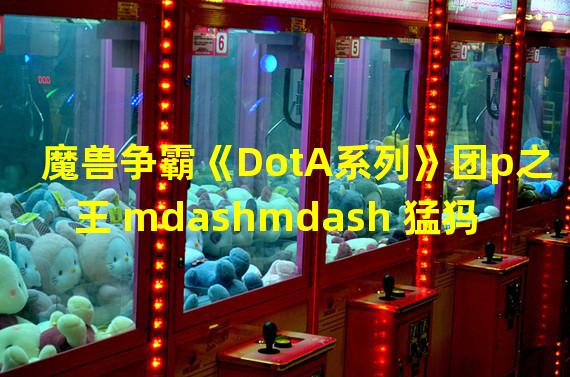 魔兽争霸《DotA系列》团p之王 mdashmdash 猛犸详解