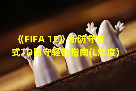 《FIFA 12》新防守方式TD防守轻微指南(L难度)